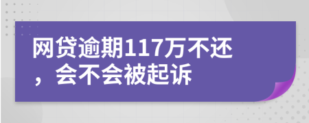 网贷逾期117万不还，会不会被起诉