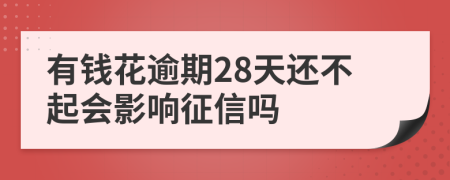 有钱花逾期28天还不起会影响征信吗