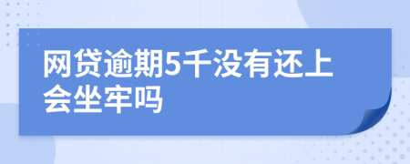 网贷逾期5千没有还上会坐牢吗