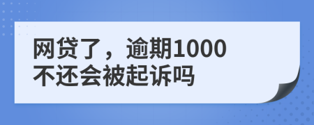 网贷了，逾期1000不还会被起诉吗