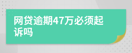 网贷逾期47万必须起诉吗