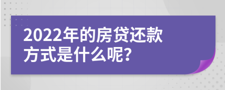 2022年的房贷还款方式是什么呢？