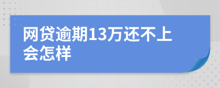 网贷逾期13万还不上会怎样