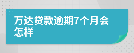 万达贷款逾期7个月会怎样