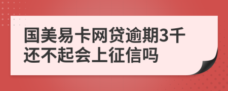 国美易卡网贷逾期3千还不起会上征信吗