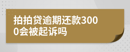 拍拍贷逾期还款3000会被起诉吗