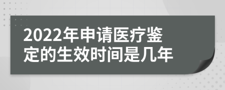 2022年申请医疗鉴定的生效时间是几年