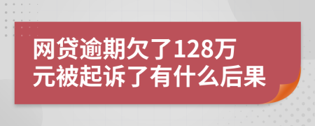 网贷逾期欠了128万元被起诉了有什么后果