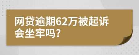 网贷逾期62万被起诉会坐牢吗?