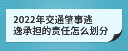 2022年交通肇事逃逸承担的责任怎么划分