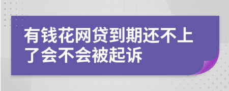 有钱花网贷到期还不上了会不会被起诉