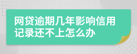 网贷逾期几年影响信用记录还不上怎么办