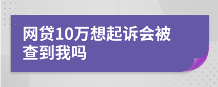 网贷10万想起诉会被查到我吗