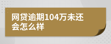 网贷逾期104万未还会怎么样