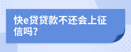 快e贷贷款不还会上征信吗？