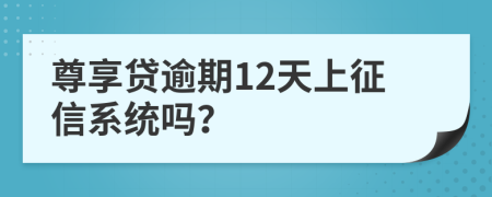 尊享贷逾期12天上征信系统吗？