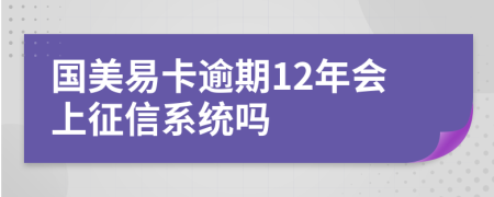 国美易卡逾期12年会上征信系统吗