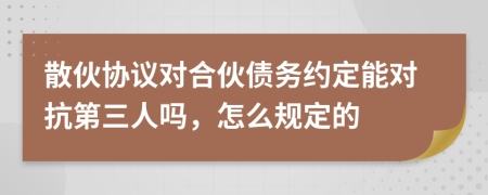 散伙协议对合伙债务约定能对抗第三人吗，怎么规定的