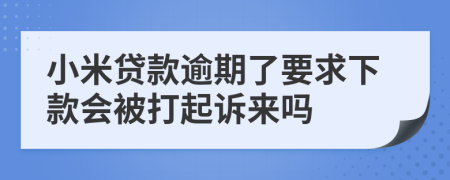 小米贷款逾期了要求下款会被打起诉来吗