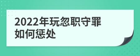 2022年玩忽职守罪如何惩处