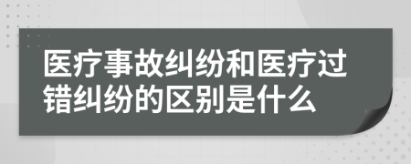 医疗事故纠纷和医疗过错纠纷的区别是什么