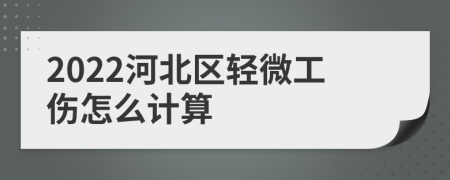 2022河北区轻微工伤怎么计算