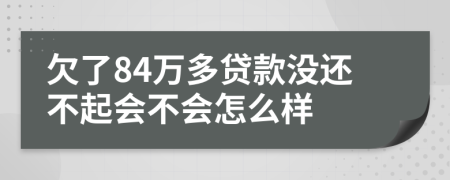 欠了84万多贷款没还不起会不会怎么样