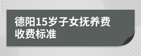 德阳15岁子女抚养费收费标准