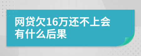 网贷欠16万还不上会有什么后果