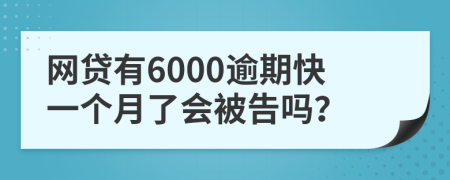 网贷有6000逾期快一个月了会被告吗？