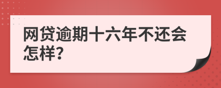 网贷逾期十六年不还会怎样？