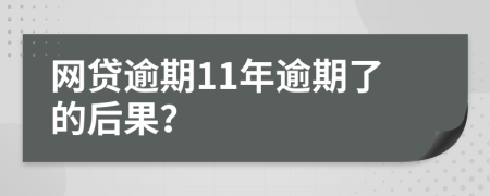 网贷逾期11年逾期了的后果？