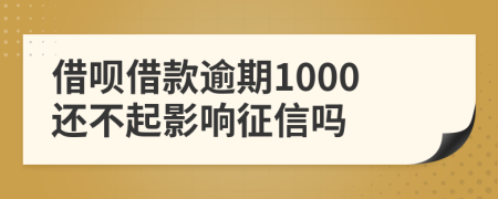 借呗借款逾期1000还不起影响征信吗