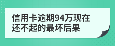 信用卡逾期94万现在还不起的最坏后果