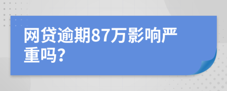网贷逾期87万影响严重吗？