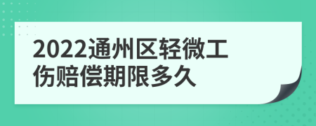 2022通州区轻微工伤赔偿期限多久