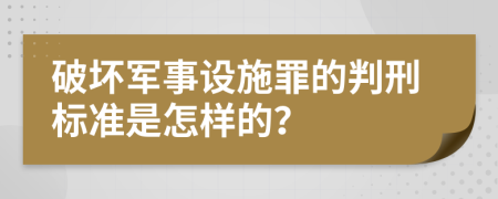 破坏军事设施罪的判刑标准是怎样的？