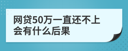 网贷50万一直还不上会有什么后果