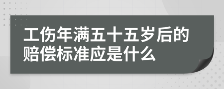工伤年满五十五岁后的赔偿标准应是什么
