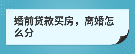 婚前贷款买房，离婚怎么分