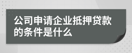 公司申请企业抵押贷款的条件是什么