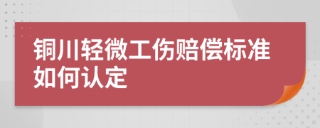 铜川轻微工伤赔偿标准如何认定