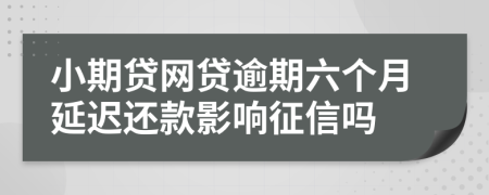 小期贷网贷逾期六个月延迟还款影响征信吗