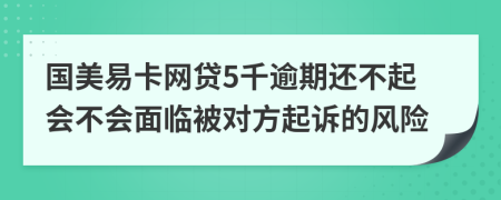 国美易卡网贷5千逾期还不起会不会面临被对方起诉的风险