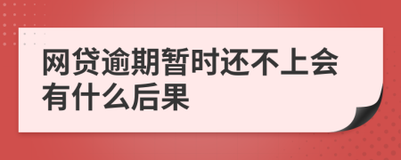 网贷逾期暂时还不上会有什么后果