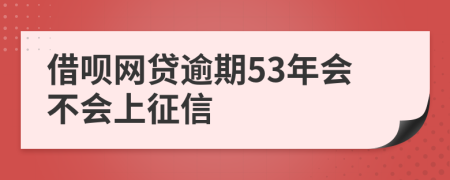 借呗网贷逾期53年会不会上征信