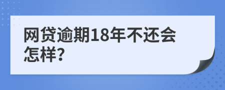 网贷逾期18年不还会怎样？