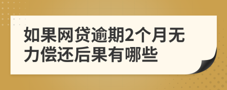 如果网贷逾期2个月无力偿还后果有哪些