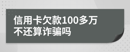 信用卡欠款100多万不还算诈骗吗