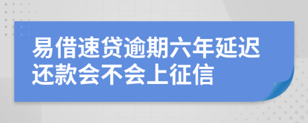 易借速贷逾期六年延迟还款会不会上征信